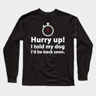 Hurry Up! I Told My Dog I'd Be Back Soon Long Sleeve T-Shirt
